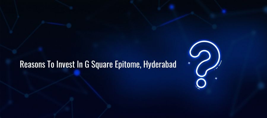 reasons to invest in g square epitome hyderabad