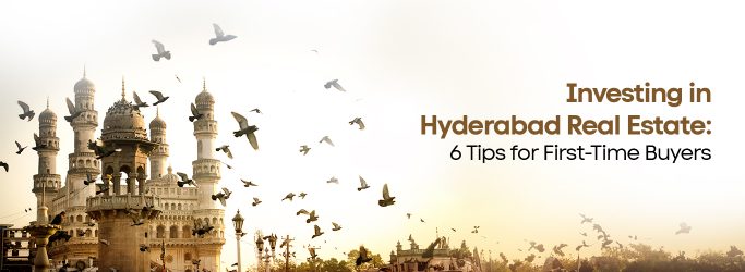 Investing in Hyderabad Real Estate: 6 Tips for First-Time Buyers