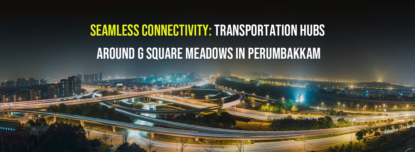 Seamless Connectivity: Transportation Hubs Around G Square Meadows in Perumbakkam