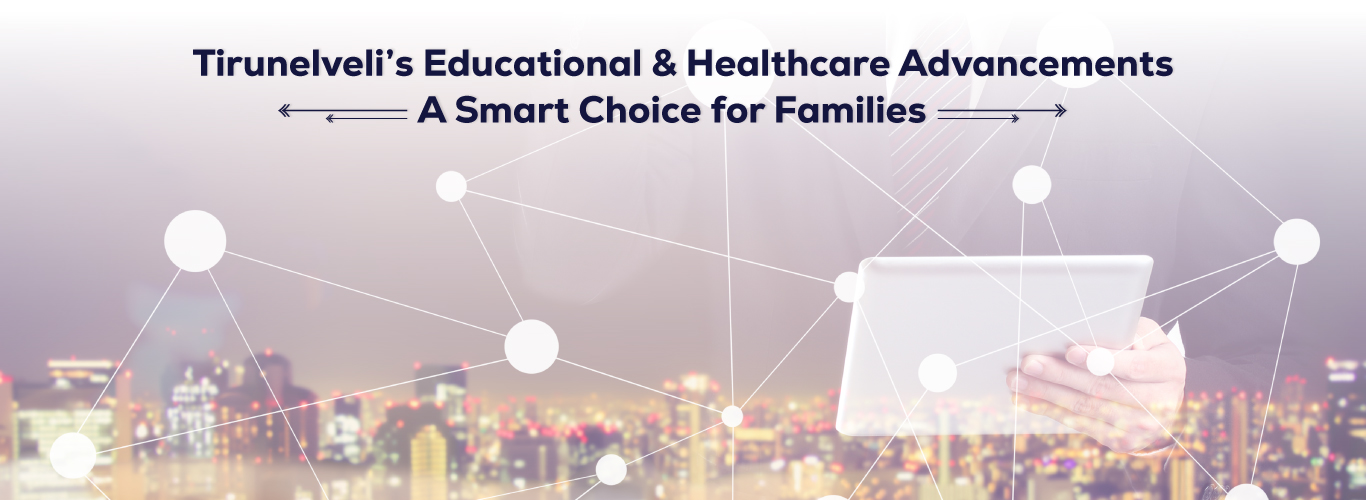 Tirunelveli’s Education and Healthcare: Reasons to Live Here