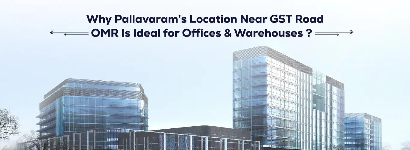 Why Pallavaram’s Location Near GST Road & OMR Is Ideal for Offices & Warehouses ?