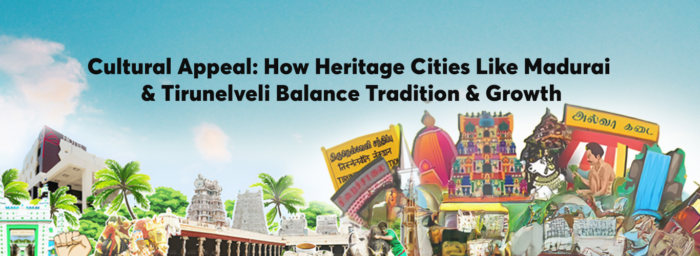 Cultural Appeal: How Heritage Cities Like Madurai & Tirunelveli Balance Tradition & Growth of Tamil Nadu’s Real Estate.