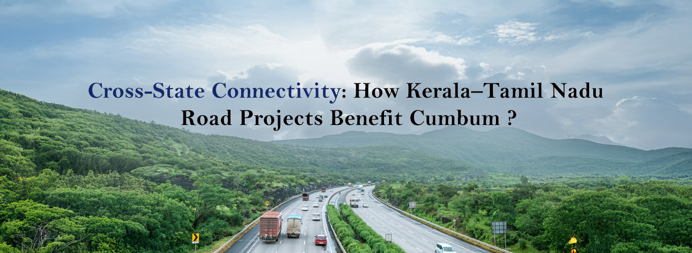 Cross-State Connectivity: How Kerala-Tamil Nadu Road Projects Are Benefiting Cumbum’s Real Estate Market.