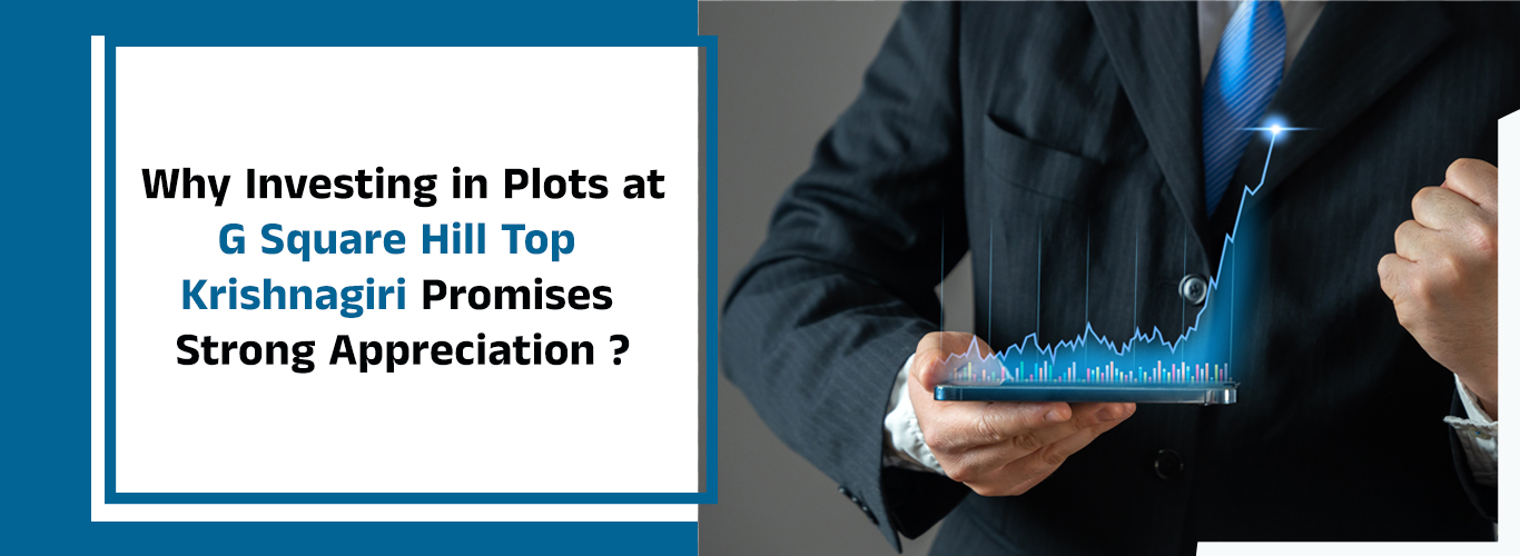 Why Investing in Plots at G Square Hill Top Krishnagiri Promises Strong Appreciation ?