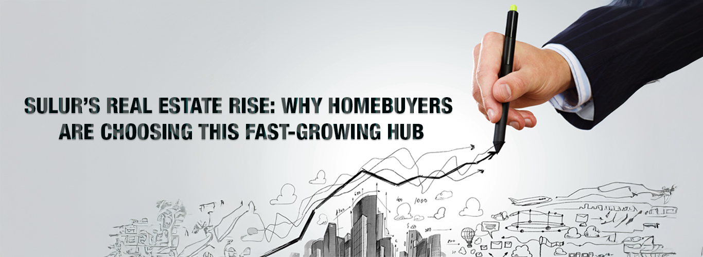Sulur’s Real Estate Rise: Why Homebuyers Are Choosing This Fast-Growing Hub.