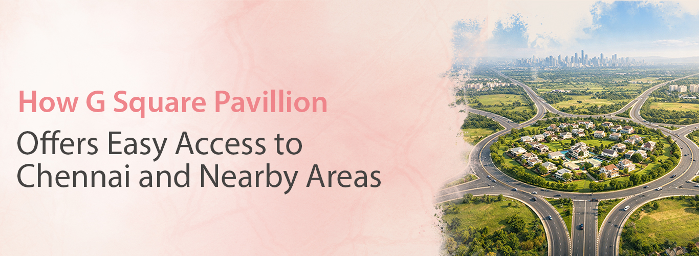 How G Square Pavillion Offers Access to Chennai & Close Areas ?
