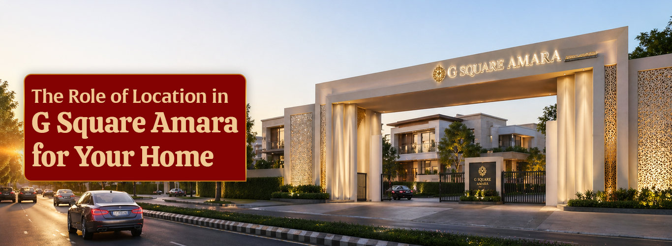 The Role of Location in Choosing G Square Amara for Your Home.